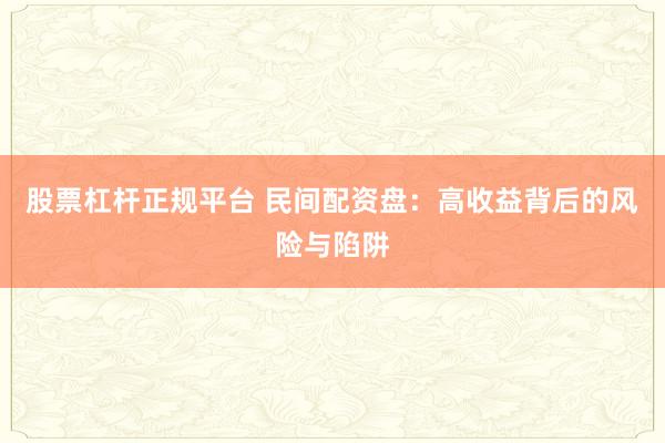 股票杠杆正规平台 民间配资盘：高收益背后的风险与陷阱