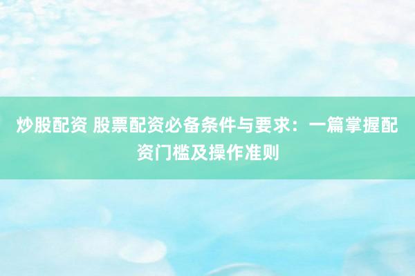 炒股配资 股票配资必备条件与要求：一篇掌握配资门槛及操作准则