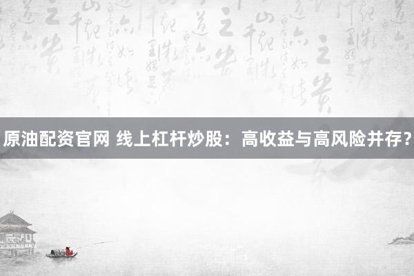 原油配资官网 线上杠杆炒股：高收益与高风险并存？