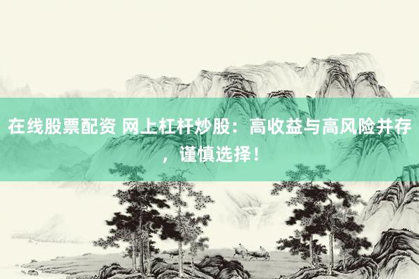 在线股票配资 网上杠杆炒股：高收益与高风险并存，谨慎选择！
