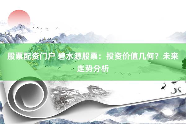 股票配资门户 碧水源股票：投资价值几何？未来走势分析