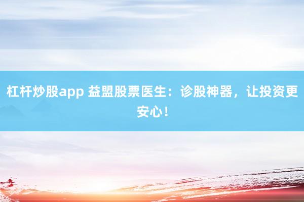 杠杆炒股app 益盟股票医生：诊股神器，让投资更安心！