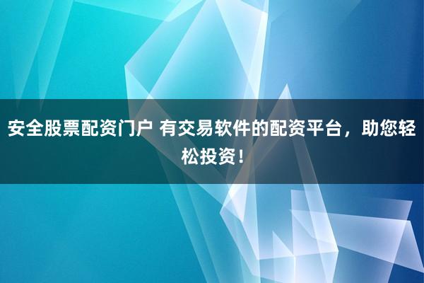 安全股票配资门户 有交易软件的配资平台，助您轻松投资！