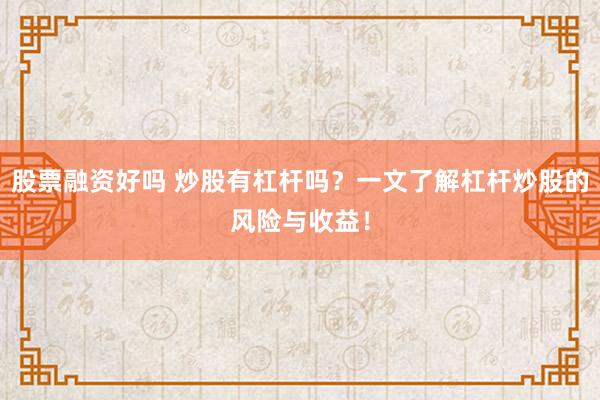 股票融资好吗 炒股有杠杆吗？一文了解杠杆炒股的风险与收益！