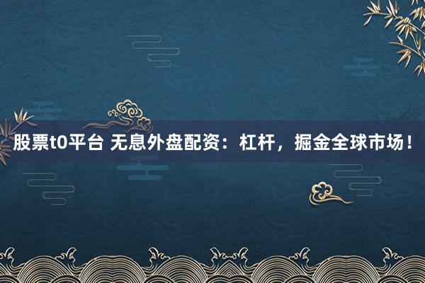 股票t0平台 无息外盘配资：杠杆，掘金全球市场！