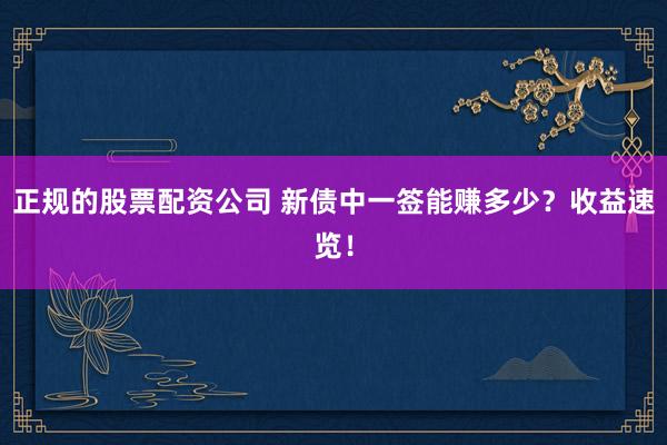 正规的股票配资公司 新债中一签能赚多少？收益速览！