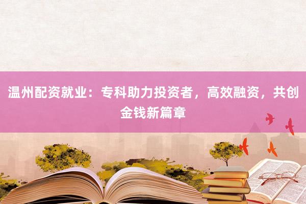 温州配资就业：专科助力投资者，高效融资，共创金钱新篇章