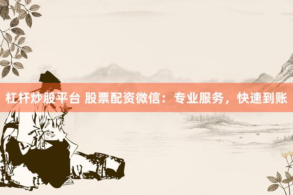 杠杆炒股平台 股票配资微信：专业服务，快速到账