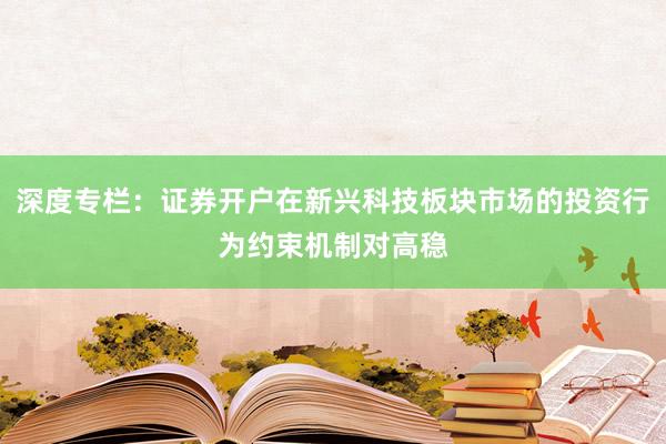 深度专栏：证券开户在新兴科技板块市场的投资行为约束机制对高稳