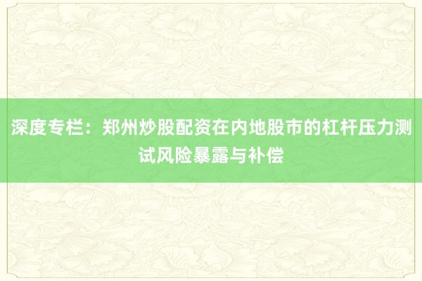 深度专栏：郑州炒股配资在内地股市的杠杆压力测试风险暴露与补偿