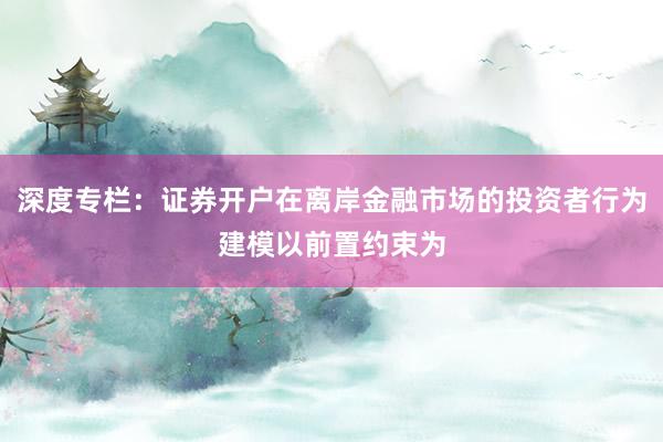 深度专栏：证券开户在离岸金融市场的投资者行为建模以前置约束为