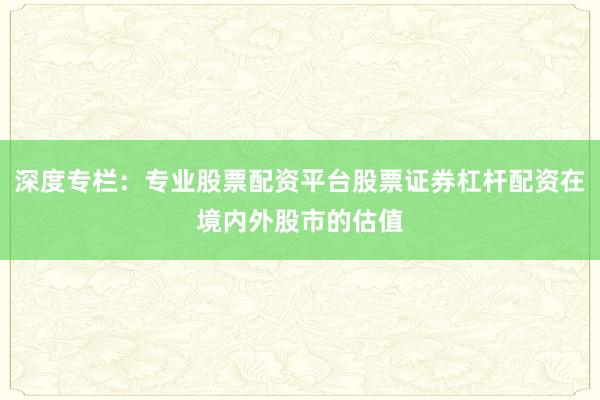 深度专栏：专业股票配资平台股票证券杠杆配资在境内外股市的估值