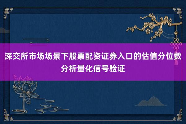 深交所市场场景下股票配资证券入口的估值分位数分析量化信号验证
