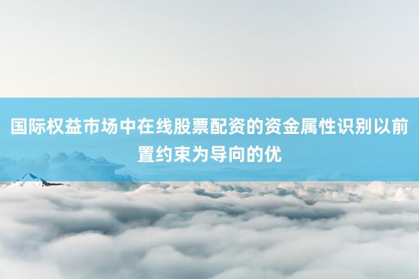 国际权益市场中在线股票配资的资金属性识别以前置约束为导向的优
