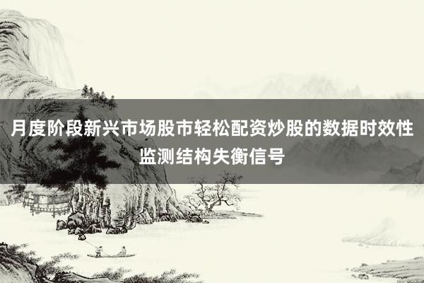 月度阶段新兴市场股市轻松配资炒股的数据时效性监测结构失衡信号