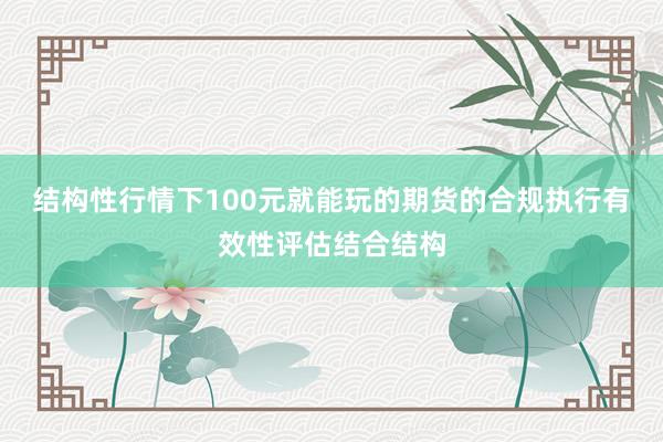 结构性行情下100元就能玩的期货的合规执行有效性评估结合结构