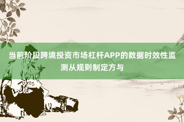 当前阶段跨境投资市场杠杆APP的数据时效性监测从规则制定方与