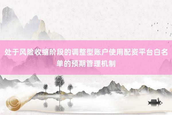 处于风险收缩阶段的调整型账户使用配资平台白名单的预期管理机制