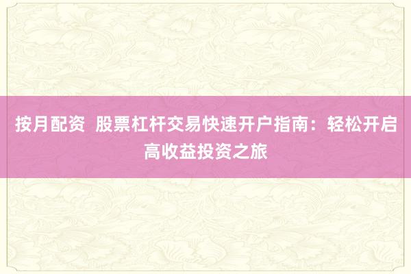 按月配资  股票杠杆交易快速开户指南：轻松开启高收益投资之旅