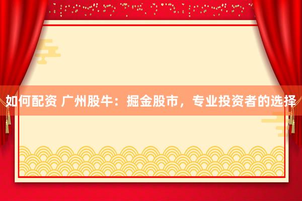 如何配资 广州股牛：掘金股市，专业投资者的选择