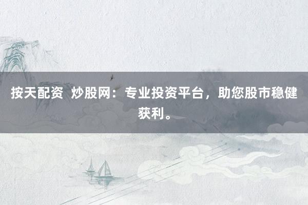 按天配资  炒股网：专业投资平台，助您股市稳健获利。