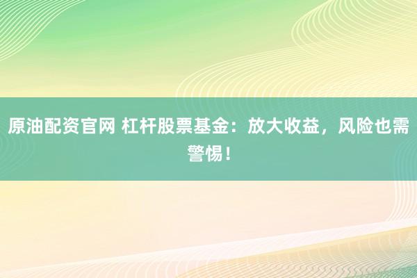 原油配资官网 杠杆股票基金：放大收益，风险也需警惕！