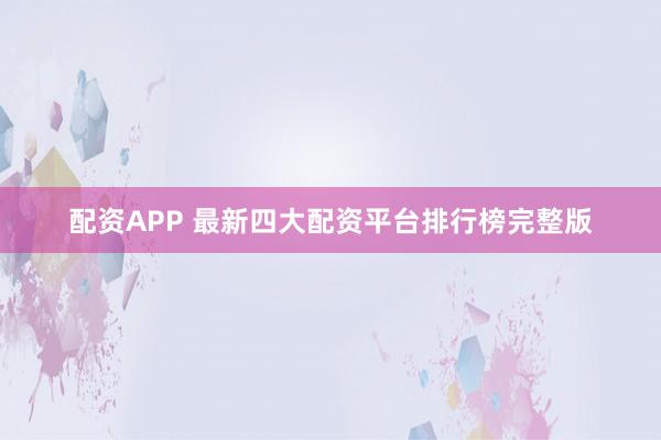 配资APP 最新四大配资平台排行榜完整版