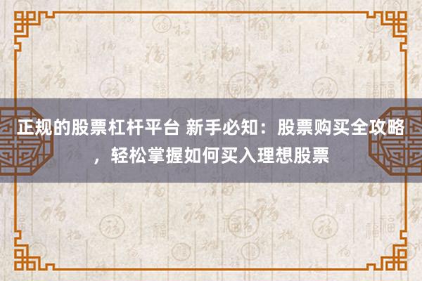 正规的股票杠杆平台 新手必知：股票购买全攻略，轻松掌握如何买入理想股票